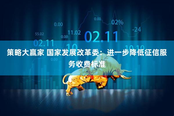 策略大赢家 国家发展改革委：进一步降低征信服务收费标准