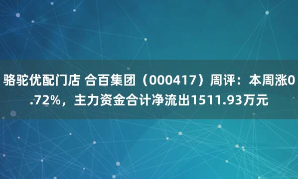 骆驼优配门店 合百集团（000417）周评：本周涨0.72%，主力资金合计净流出1511.93万元
