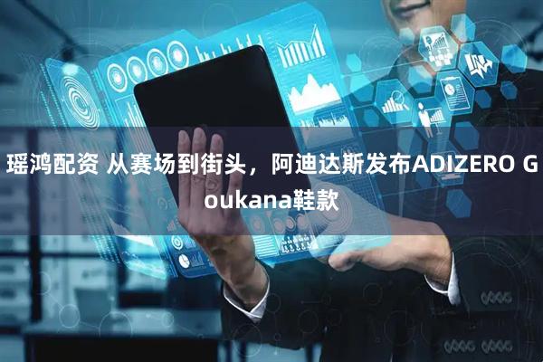 瑶鸿配资 从赛场到街头，阿迪达斯发布ADIZERO Goukana鞋款