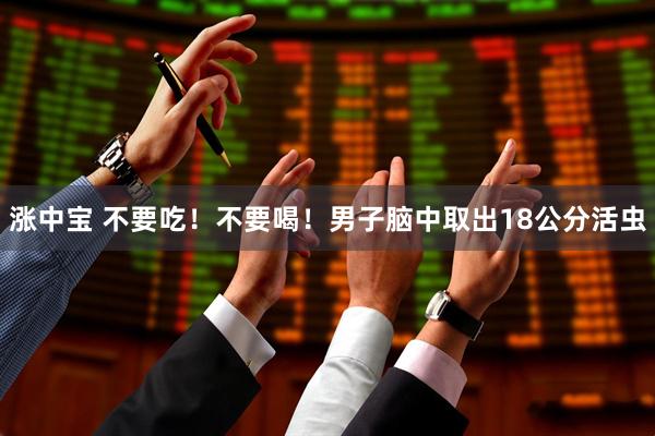 涨中宝 不要吃！不要喝！男子脑中取出18公分活虫