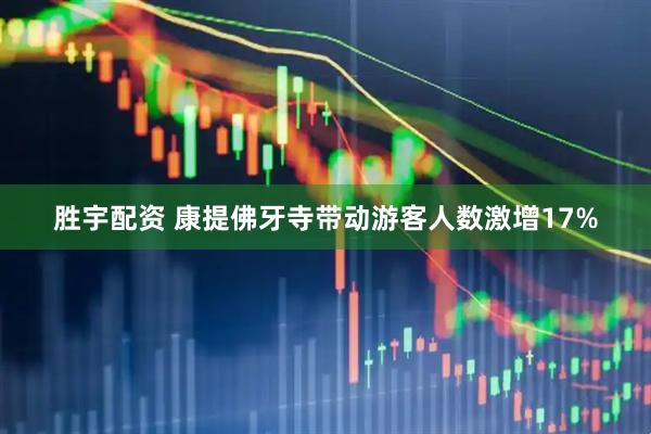 胜宇配资 康提佛牙寺带动游客人数激增17%
