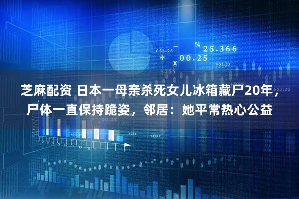 芝麻配资 日本一母亲杀死女儿冰箱藏尸20年，尸体一直保持跪姿，邻居：她平常热心公益