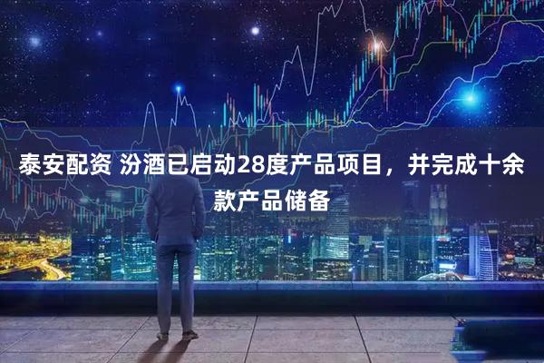 泰安配资 汾酒已启动28度产品项目，并完成十余款产品储备