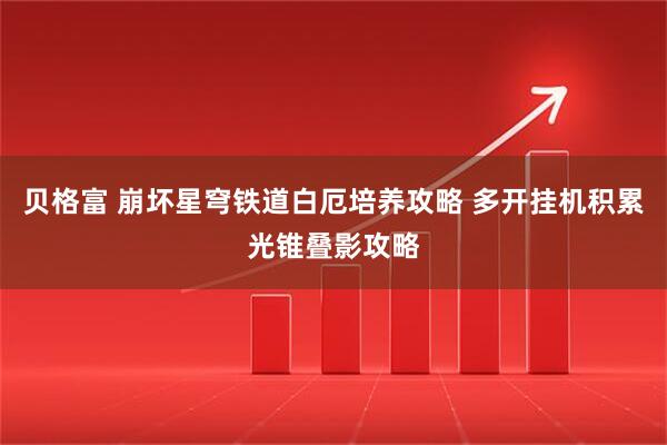 贝格富 崩坏星穹铁道白厄培养攻略 多开挂机积累光锥叠影攻略