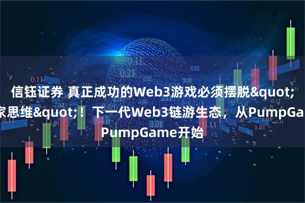 信钰证券 真正成功的Web3游戏必须摆脱"短线玩家思维"！下一代Web3链游生态，从PumpGame开始
