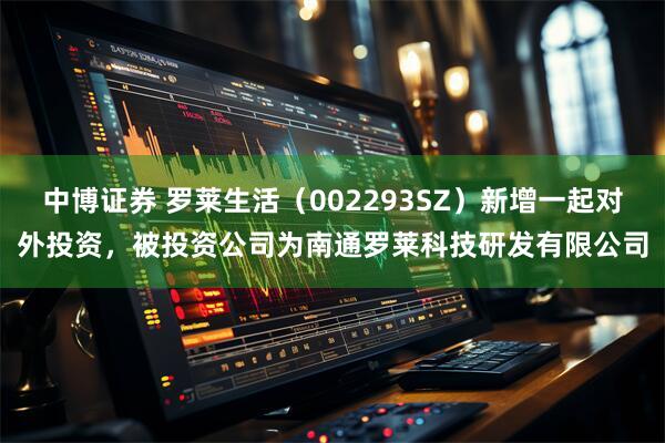 中博证券 罗莱生活（002293SZ）新增一起对外投资，被投资公司为南通罗莱科技研发有限公司