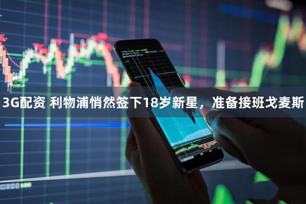 3G配资 利物浦悄然签下18岁新星，准备接班戈麦斯